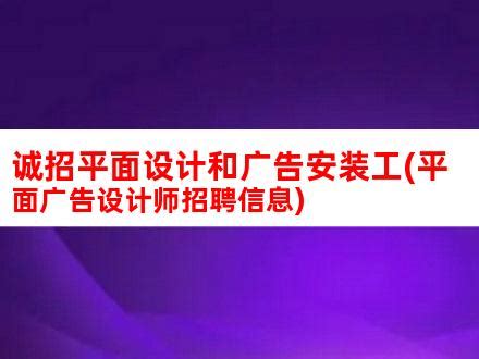 诚招平面设计和广告安装工(平面广告设计师招聘信息)_V优客