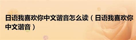 日语我喜欢你中文谐音怎么读（日语我喜欢你中文谐音）_华夏智能网