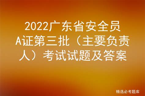 2022广东省安全员A证第三批（主要负责人）考试试题及答案 - 标件库