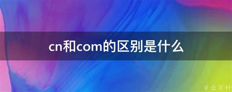 cn和com的区别是什么 - 业百科