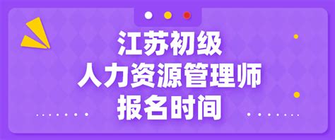 2021年江苏初级人力资源管理师报名时间：7月19日~28日