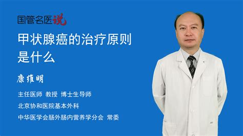甲状腺癌的治疗原则是什么_甲状腺癌的治疗原则有哪些_北京协和医院_基本外科_主任医师_康维明|视频科普| 中国医药信息查询平台