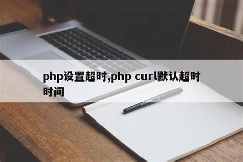 php设置超时,php curl默认超时时间_php笔记_设计学院