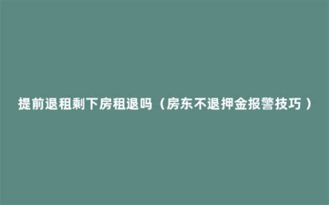 提前退租剩下房租退吗（房东不退押金报警技巧 ） - 菏泽刑辩律师