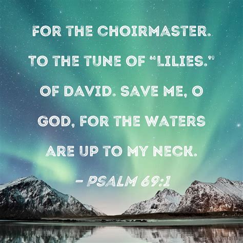 Psalm 69:1 Save me, O God, for the waters are up to my neck.