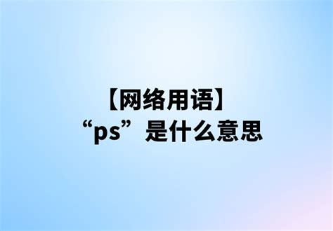 “ps”是什么意思【网络用语】 | 布丁导航网