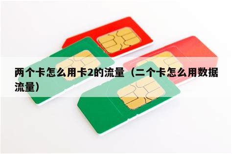 两个卡怎么用卡2的流量（二个卡怎么用数据流量） - 免费领卡网