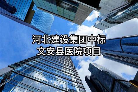 河北建设集团股份有限公司中标文安县医院项目