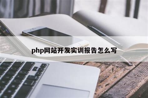 php网站开发实训报告怎么写-网站开发-闲城内卷网