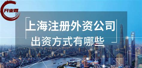 上海注册外资公司出资方式有哪些？|常见问题 - 开业网