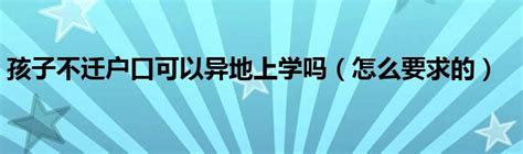 孩子不迁户口可以异地上学吗（怎么要求的）_大学教育网