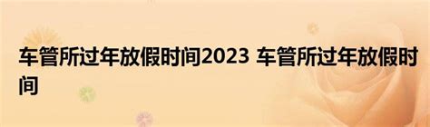 2022车管所春节上班时间 2022车辆管理所过年什么时候放假_万年历