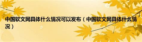 中国软文网具体什么情况可以发布（中国软文网具体什么情况）_公会界