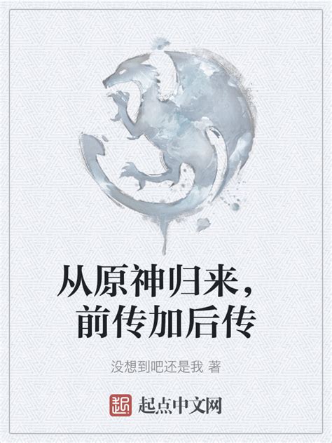 《从原神归来，前传加后传》小说在线阅读-起点中文网