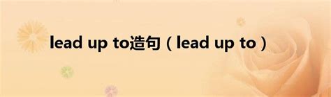 lead up to造句（lead up to）_华夏智能网