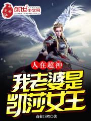 人在超神：我老婆是凯莎女王(商业巨鳄)全本在线阅读-起点中文网官方正版