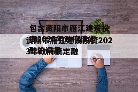 包含资阳市雁江建设投资2023年政府债定融的词条-城投定融网