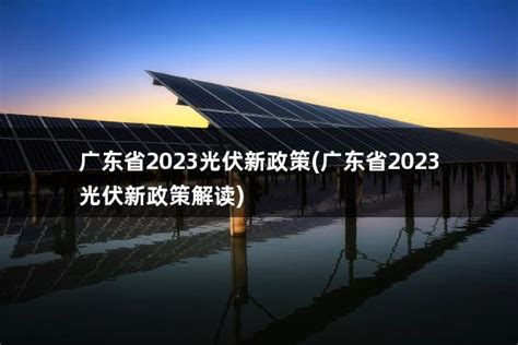 2023年国家光伏发电政策(2023年国家光伏发电政策最新) - 太阳能光伏板