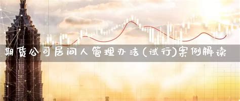 《期货公司居间人管理办法（试行）》内容介绍-课程中心-中国期货业协会知识服务平台