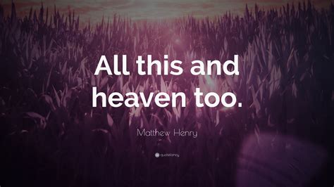 Matthew Henry Quote: “All this and heaven too.”