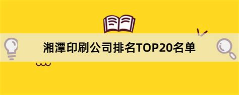 湘潭印刷公司有哪些？2023湘潭印刷公司排名TOP20名单