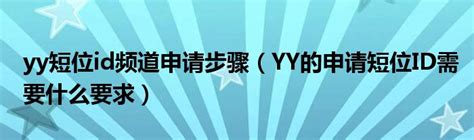 yy短位id频道申请步骤（YY的申请短位ID需要什么要求）_文财网