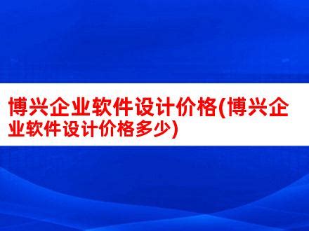 博兴企业软件设计价格(博兴企业软件设计价格多少)_V优客