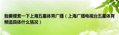 我要搜索一下上海五星体育广播（上海广播电视台五星体育频道具体什么情况）_公会界