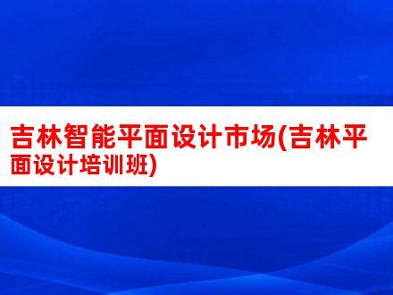 吉林智能平面设计市场(吉林平面设计培训班)_V优客