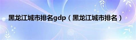 黑龙江城市排名gdp（黑龙江城市排名）_智能手机网