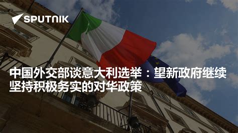 中国外交部谈意大利选举：望新政府继续坚持积极务实的对华政策 - 2022年9月26日, 俄罗斯卫星通讯社