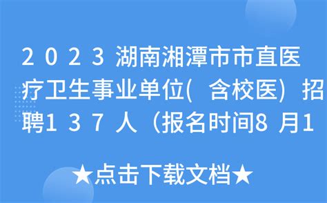 2023湖南湘潭市市直医疗卫生事业单位(含校医)招聘137人（报名时间8月10日-16日）
