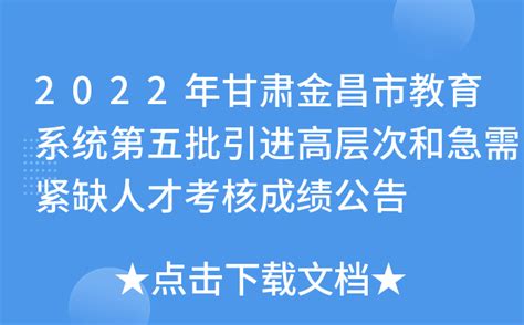 2022年甘肃金昌市教育系统第五批引进高层次和急需紧缺人才考核成绩公告