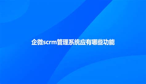 企微SCRM系统选择指南：好用的系统应该是怎样的？ - 知乎