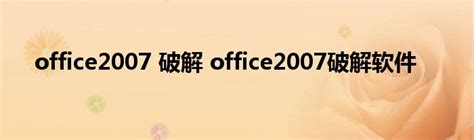 office2007破解版完整版|office2007破解版完整版下载 附安装教程 - 哎呀吧软件站