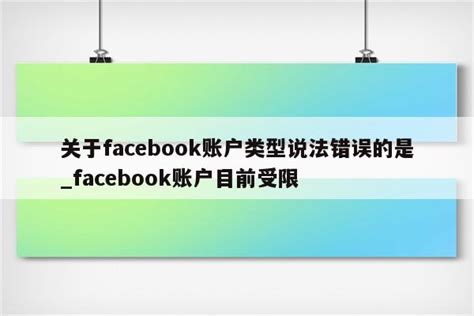 关于facebook账户类型说法错误的是_facebook账户目前受限 - facebook相关 - APPid共享网