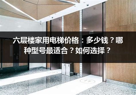 六层楼家用电梯价格：多少钱？哪种型号最适合？如何选择？_电梯常识_电梯之家