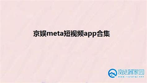 京娱meta短视频app-京娱meta官方下载-京娱meta下载最新苹果版-浏览器家园