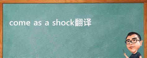 come as a shock翻译 - 业百科