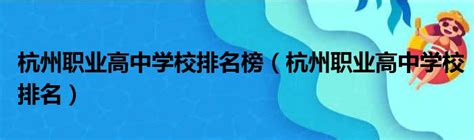 杭州职业高中学校排名榜（杭州职业高中学校排名）_51房产网