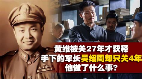 黄维被关27年才获释，手下的军长吴绍周却只关4年，他做了什么事|中国历史|中国近代史|历史_新浪新闻