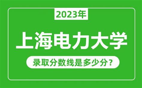 上海电力大学2023年录取分数线是多少分（含2021-2022历年）_4221学习网