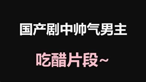 盘点：国产剧中帅气男主吃醋/生气片段~_腾讯视频
