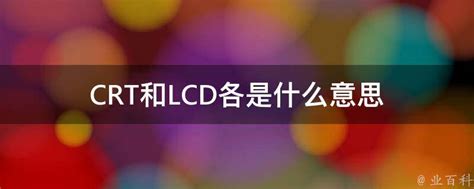 CRT和LCD各是什么意思 - 业百科