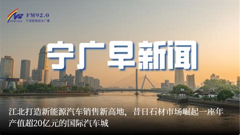 【宁广早新闻】江北打造新能源汽车销售新高地，昔日石材市场崛起一座年产值超20亿元的国际汽车城