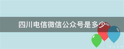 四川电信微信公众号是多少 - 业百科