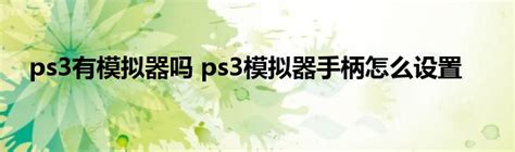 史上最全最详细的PS3模拟器安装及设置教程_ps3updat.pup-CSDN博客