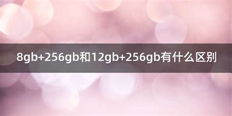 8gb+256gb和12gb+256gb有什么区别 - 喜乐百科