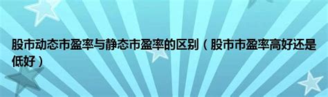 股市动态市盈率与静态市盈率的区别（股市市盈率高好还是低好）_草根科学网