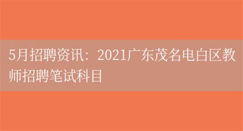 5月招聘资讯：2021广东茂名电白区教师招聘笔试科目_好学通
